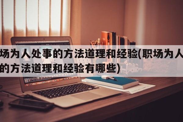 职场为人处事的方法道理和经验(职场为人处事的方法道理和经验有哪些)